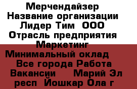 Мерчендайзер › Название организации ­ Лидер Тим, ООО › Отрасль предприятия ­ Маркетинг › Минимальный оклад ­ 1 - Все города Работа » Вакансии   . Марий Эл респ.,Йошкар-Ола г.